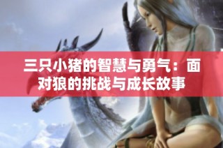 三只小猪的智慧与勇气：面对狼的挑战与成长故事