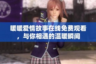 暖暖爱情故事在线免费观看，与你相遇的温暖瞬间
