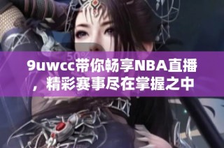 9uwcc带你畅享NBA直播，精彩赛事尽在掌握之中