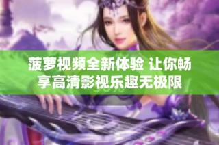 菠萝视频全新体验 让你畅享高清影视乐趣无极限