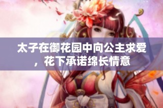 太子在御花园中向公主求爱，花下承诺绵长情意