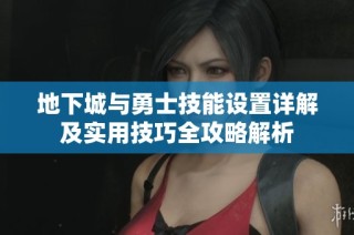 地下城与勇士技能设置详解及实用技巧全攻略解析
