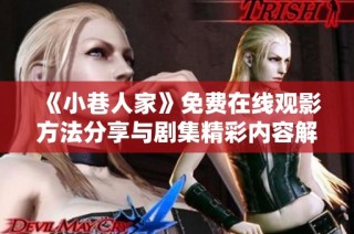 《小巷人家》免费在线观影方法分享与剧集精彩内容解析