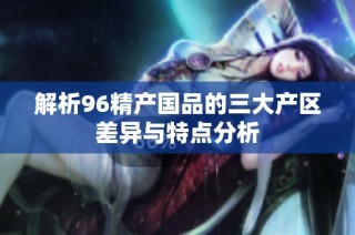 解析96精产国品的三大产区差异与特点分析
