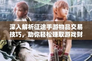 深入解析征途手游物品交易技巧，助你轻松赚取游戏财富