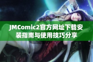 JMComic2官方网址下载安装指南与使用技巧分享