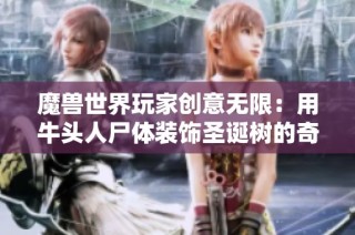魔兽世界玩家创意无限：用牛头人尸体装饰圣诞树的奇葩行为