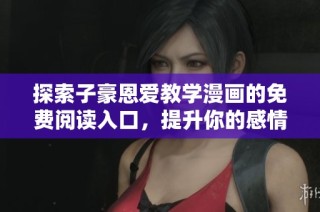 探索子豪恩爱教学漫画的免费阅读入口，提升你的感情技巧