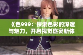 《色999：探索色彩的深邃与魅力，开启视觉盛宴新体验》