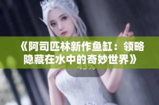《阿司匹林新作鱼缸：领略隐藏在水中的奇妙世界》