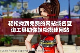 轻松找到免费的网站域名查询工具助你轻松搭建网站