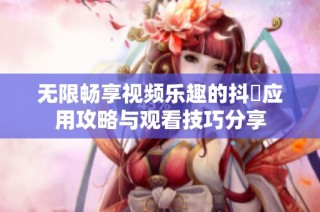 无限畅享视频乐趣的抖抈应用攻略与观看技巧分享
