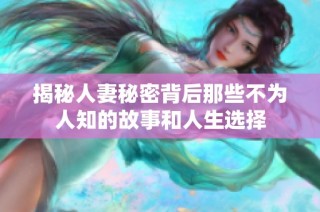 揭秘人妻秘密背后那些不为人知的故事和人生选择