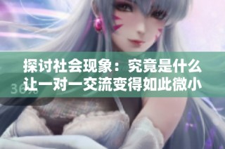 探讨社会现象：究竟是什么让一对一交流变得如此微小
