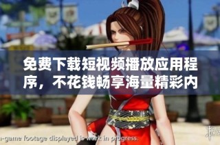 免费下载短视频播放应用程序，不花钱畅享海量精彩内容