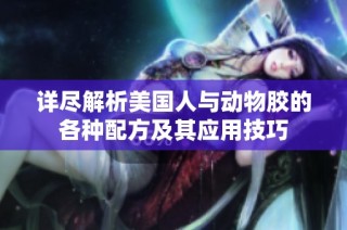 详尽解析美国人与动物胶的各种配方及其应用技巧
