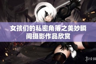 女孩们的私密角落之美妙瞬间摄影作品欣赏