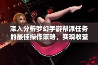 深入分析梦幻手游帮派任务的最佳操作策略，实现收益的最大化技巧