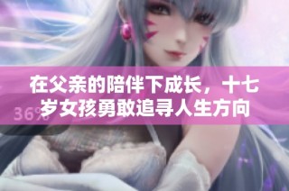 在父亲的陪伴下成长，十七岁女孩勇敢追寻人生方向