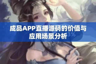 成品APP直播源码的价值与应用场景分析