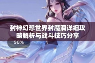 封神幻想世界封魔洞详细攻略解析与战斗技巧分享