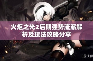 火炬之光2后期强势流派解析及玩法攻略分享