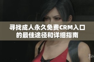 寻找成人永久免费CRM入口的最佳途径和详细指南