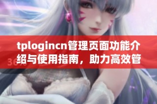 tplogincn管理页面功能介绍与使用指南，助力高效管理网络环境