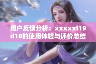 用户反馈分析：xxxxxl19d18的使用体验与评价总结