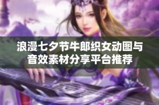 浪漫七夕节牛郎织女动图与音效素材分享平台推荐