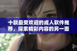十款最受欢迎的成人软件推荐，探索精彩内容的另一面