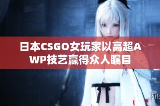 日本CSGO女玩家以高超AWP技艺赢得众人瞩目