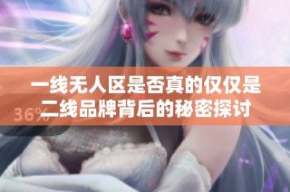 一线无人区是否真的仅仅是二线品牌背后的秘密探讨