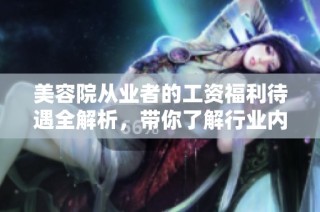 美容院从业者的工资福利待遇全解析，带你了解行业内的真实情况