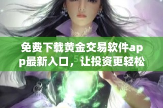 免费下载黄金交易软件app最新入口，让投资更轻松便捷