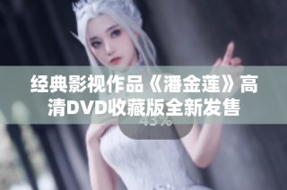 经典影视作品《潘金莲》高清DVD收藏版全新发售