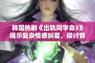 韩国热剧《出轨同学会3》揭示复杂情感纠葛，探讨背叛与救赎的精彩故事