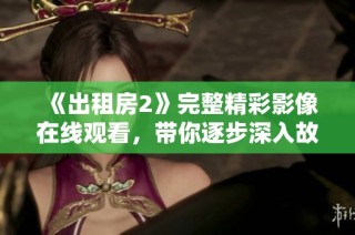 《出租房2》完整精彩影像在线观看，带你逐步深入故事情节探秘