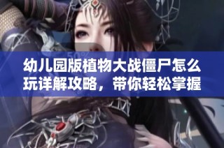 幼儿园版植物大战僵尸怎么玩详解攻略，带你轻松掌握各项玩法技巧与策略