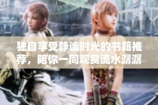 独自享受静谧时光的书籍推荐，陪你一同观赏流水潺潺