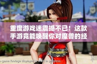 重度游戏迷震撼不已！这款手游竟能唤醒你对魔兽的经典回忆