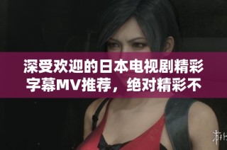 深受欢迎的日本电视剧精彩字幕MV推荐，绝对精彩不容错过
