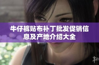 牛仔裤贴布补丁批发促销信息及产地介绍大全