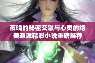 夜晚的秘密交融与心灵的绝美邂逅精彩小说重磅推荐