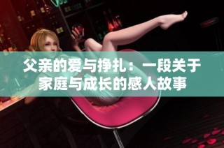 父亲的爱与挣扎：一段关于家庭与成长的感人故事