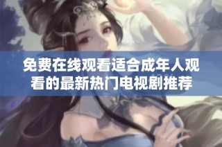 免费在线观看适合成年人观看的最新热门电视剧推荐