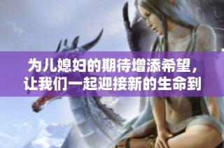 为儿媳妇的期待增添希望，让我们一起迎接新的生命到来