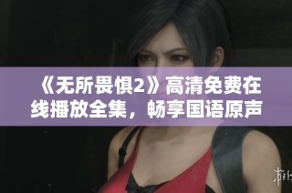 《无所畏惧2》高清免费在线播放全集，畅享国语原声精彩剧情