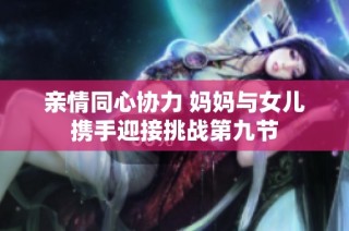 亲情同心协力 妈妈与女儿携手迎接挑战第九节