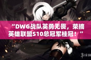 “DWG战队英勇无畏，荣摘英雄联盟S10总冠军桂冠！”